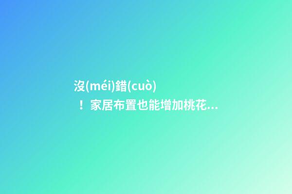 沒(méi)錯(cuò)！家居布置也能增加桃花運(yùn)！